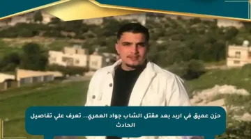 حزن عميق في إربد بعد مقتل الشاب جواد العمري.. تعرف على تفاصيل الحادث